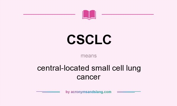 What does CSCLC mean? It stands for central-located small cell lung cancer