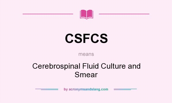 What does CSFCS mean? It stands for Cerebrospinal Fluid Culture and Smear