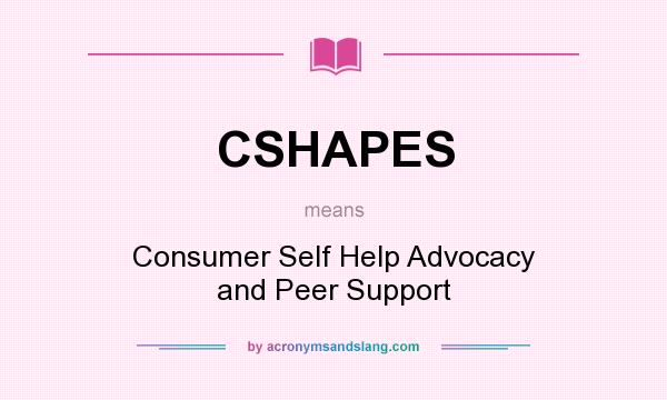What does CSHAPES mean? It stands for Consumer Self Help Advocacy and Peer Support