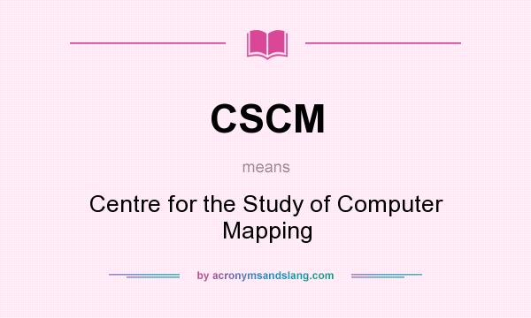 What does CSCM mean? It stands for Centre for the Study of Computer Mapping