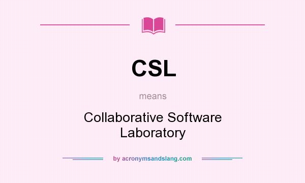 What does CSL mean? It stands for Collaborative Software Laboratory