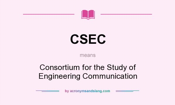 What does CSEC mean? It stands for Consortium for the Study of Engineering Communication