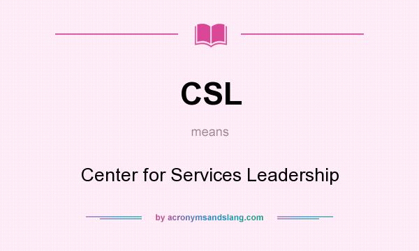 What does CSL mean? It stands for Center for Services Leadership