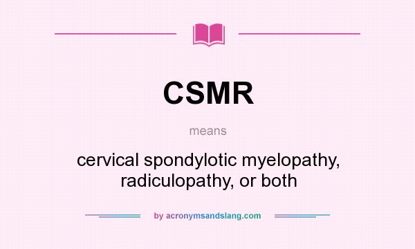 What does CSMR mean? It stands for cervical spondylotic myelopathy, radiculopathy, or both