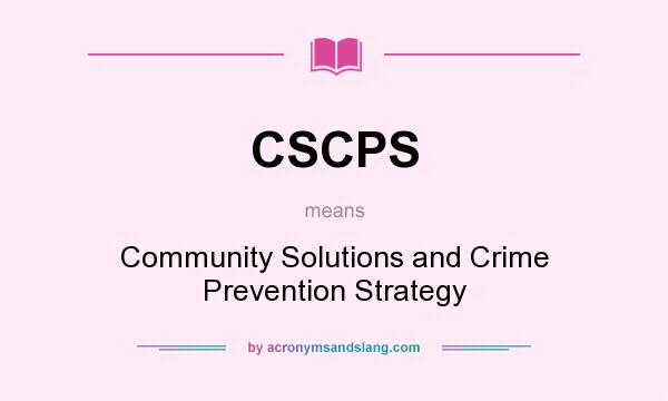 What does CSCPS mean? It stands for Community Solutions and Crime Prevention Strategy