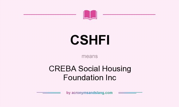 What does CSHFI mean? It stands for CREBA Social Housing Foundation Inc