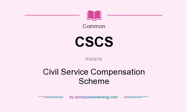 What does CSCS mean? It stands for Civil Service Compensation Scheme