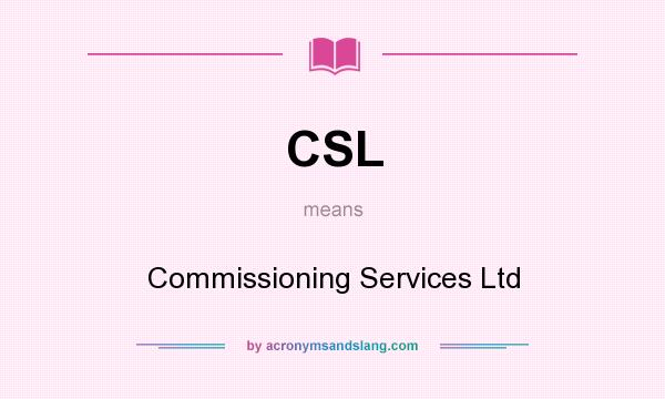 What does CSL mean? It stands for Commissioning Services Ltd