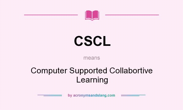 What does CSCL mean? It stands for Computer Supported Collabortive Learning
