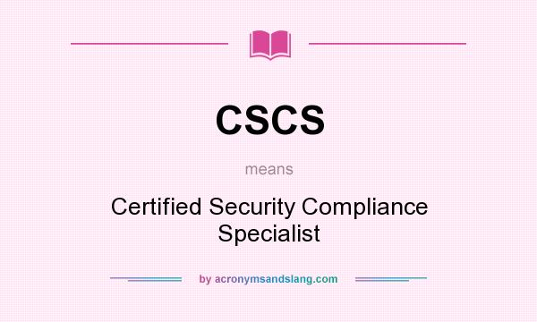 What does CSCS mean? It stands for Certified Security Compliance Specialist