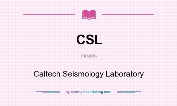 What does CSL mean? It stands for Caltech Seismology Laboratory