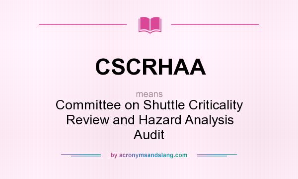 What does CSCRHAA mean? It stands for Committee on Shuttle Criticality Review and Hazard Analysis Audit