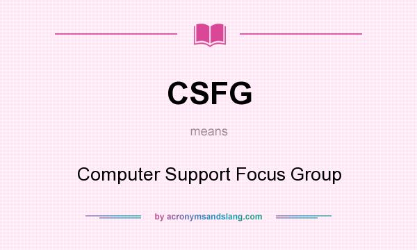 What does CSFG mean? It stands for Computer Support Focus Group