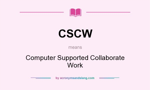 What does CSCW mean? It stands for Computer Supported Collaborate Work