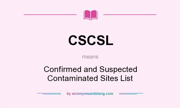 What does CSCSL mean? It stands for Confirmed and Suspected Contaminated Sites List