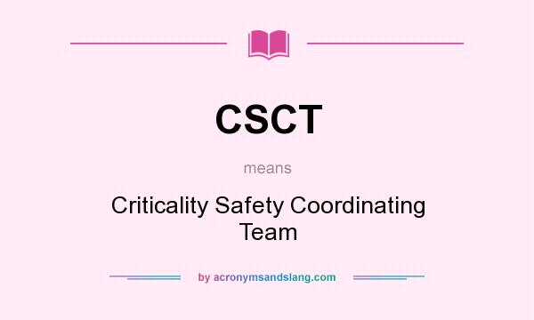 What does CSCT mean? It stands for Criticality Safety Coordinating Team