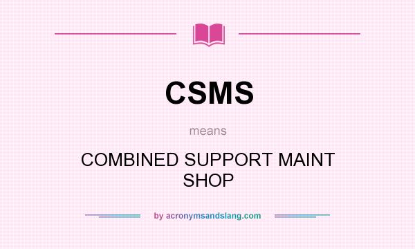 What does CSMS mean? It stands for COMBINED SUPPORT MAINT SHOP