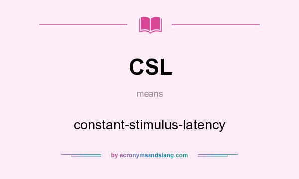 What does CSL mean? It stands for constant-stimulus-latency