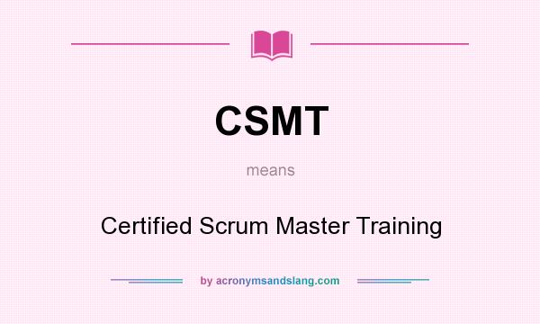 What does CSMT mean? It stands for Certified Scrum Master Training