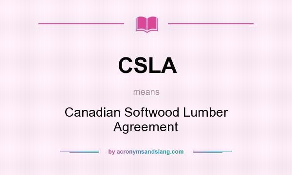 What does CSLA mean? It stands for Canadian Softwood Lumber Agreement
