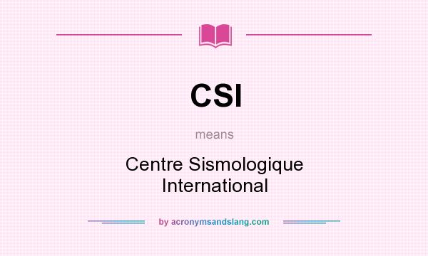 What does CSI mean? It stands for Centre Sismologique International