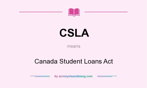 What does CSLA mean? It stands for Canada Student Loans Act