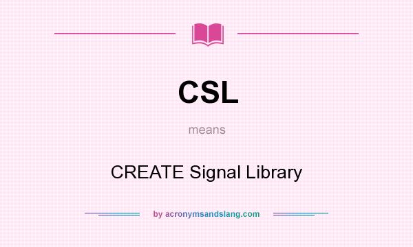 What does CSL mean? It stands for CREATE Signal Library