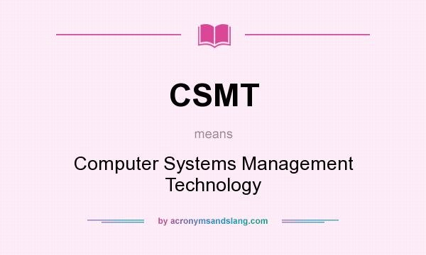 What does CSMT mean? It stands for Computer Systems Management Technology