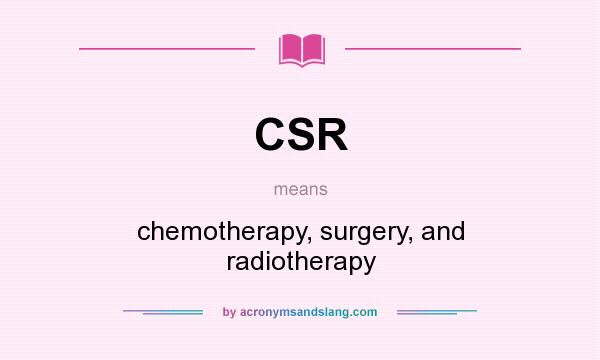 What does CSR mean? It stands for chemotherapy, surgery, and radiotherapy