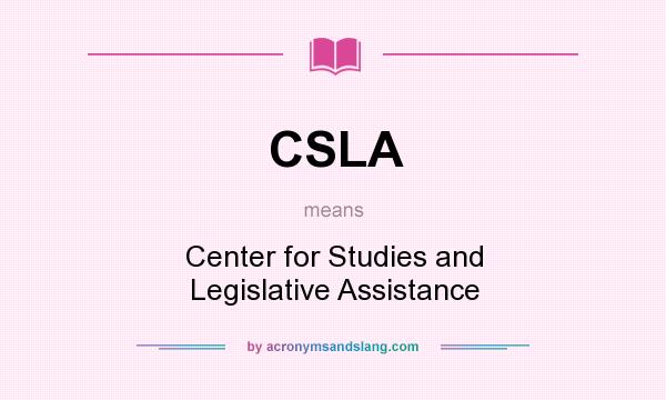 What does CSLA mean? It stands for Center for Studies and Legislative Assistance