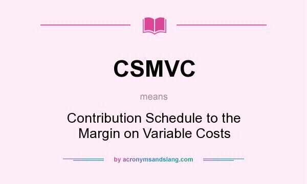 What does CSMVC mean? It stands for Contribution Schedule to the Margin on Variable Costs