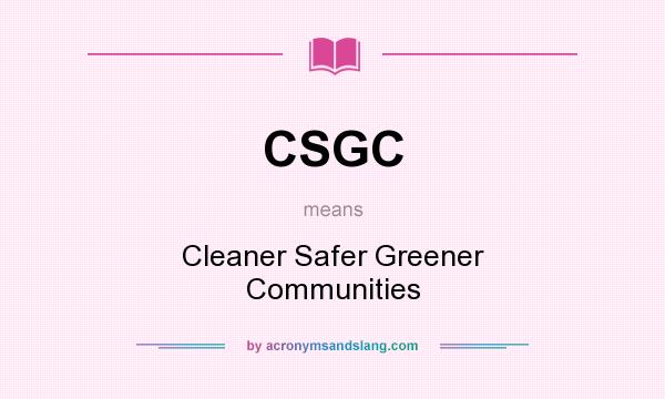 What does CSGC mean? It stands for Cleaner Safer Greener Communities