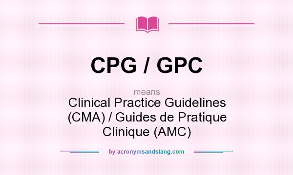 What does CPG / GPC mean? It stands for Clinical Practice Guidelines (CMA) / Guides de Pratique Clinique (AMC)