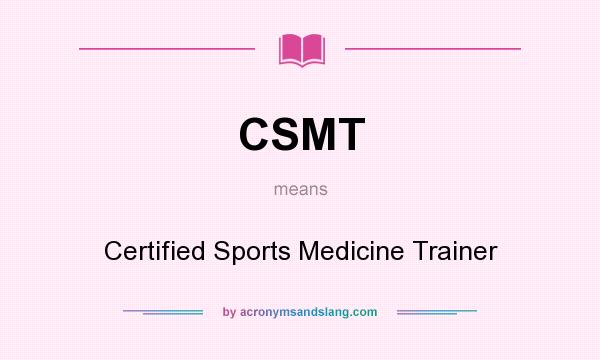 What does CSMT mean? It stands for Certified Sports Medicine Trainer