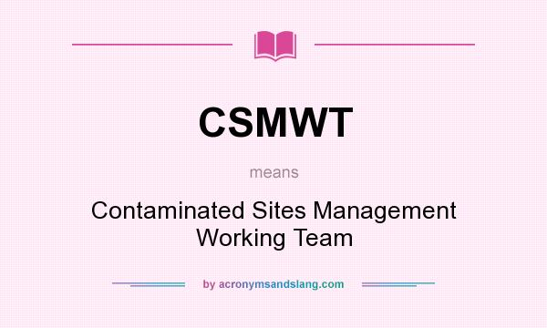 What does CSMWT mean? It stands for Contaminated Sites Management Working Team