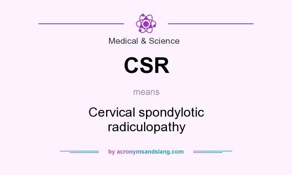 What does CSR mean? It stands for Cervical spondylotic radiculopathy
