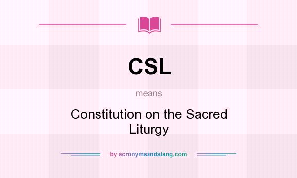 What does CSL mean? It stands for Constitution on the Sacred Liturgy