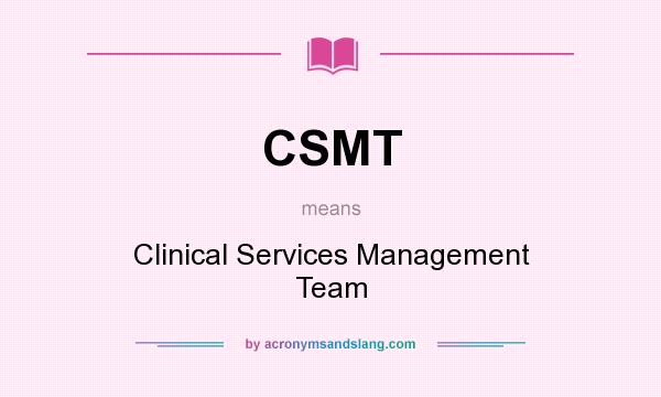 What does CSMT mean? It stands for Clinical Services Management Team