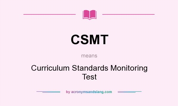 What does CSMT mean? It stands for Curriculum Standards Monitoring Test