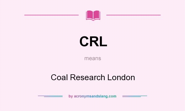 What does CRL mean? It stands for Coal Research London
