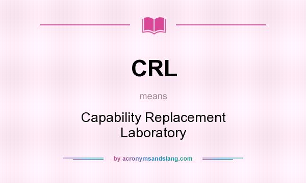 What does CRL mean? It stands for Capability Replacement Laboratory