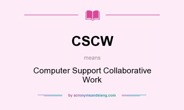 What does CSCW mean? It stands for Computer Support Collaborative Work