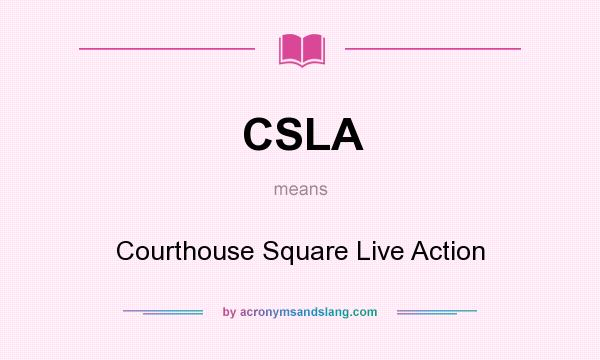 What does CSLA mean? It stands for Courthouse Square Live Action