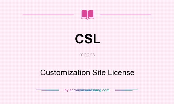What does CSL mean? It stands for Customization Site License