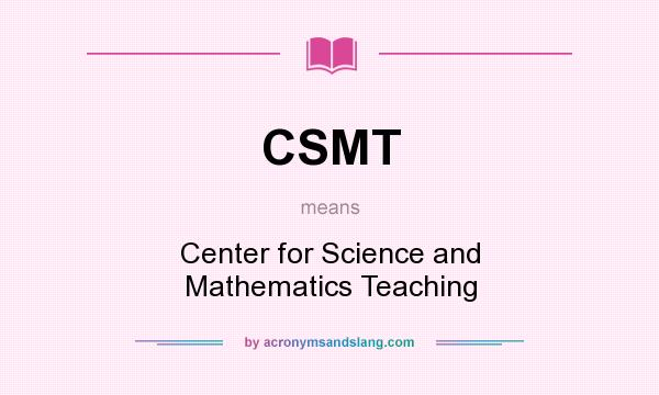 What does CSMT mean? It stands for Center for Science and Mathematics Teaching