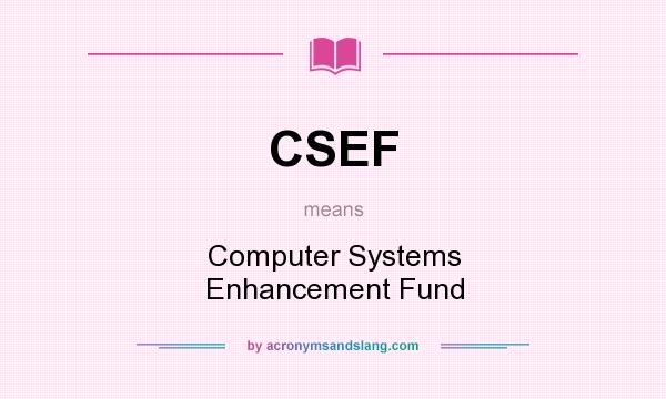 What does CSEF mean? It stands for Computer Systems Enhancement Fund