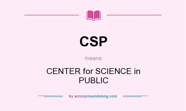 What does CSP mean? It stands for CENTER for SCIENCE in PUBLIC