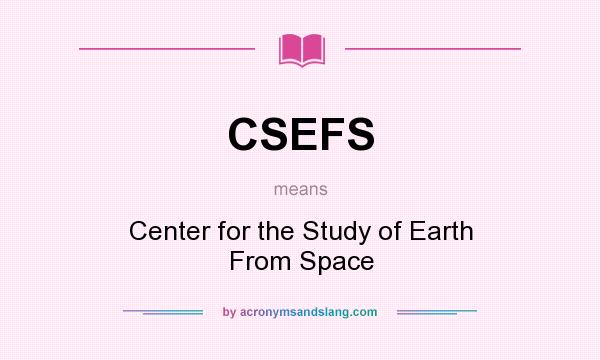 What does CSEFS mean? It stands for Center for the Study of Earth From Space