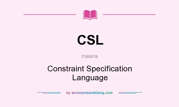 What does CSL mean? It stands for Constraint Specification Language