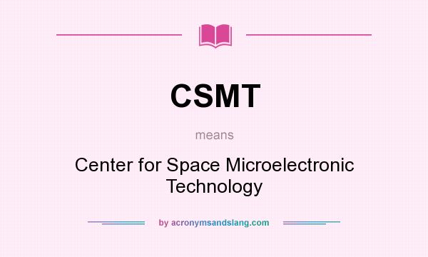 What does CSMT mean? It stands for Center for Space Microelectronic Technology